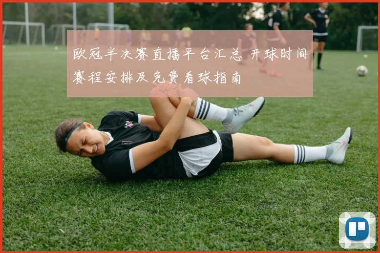 欧冠半决赛直播平台汇总 开球时间赛程安排及免费看球指南